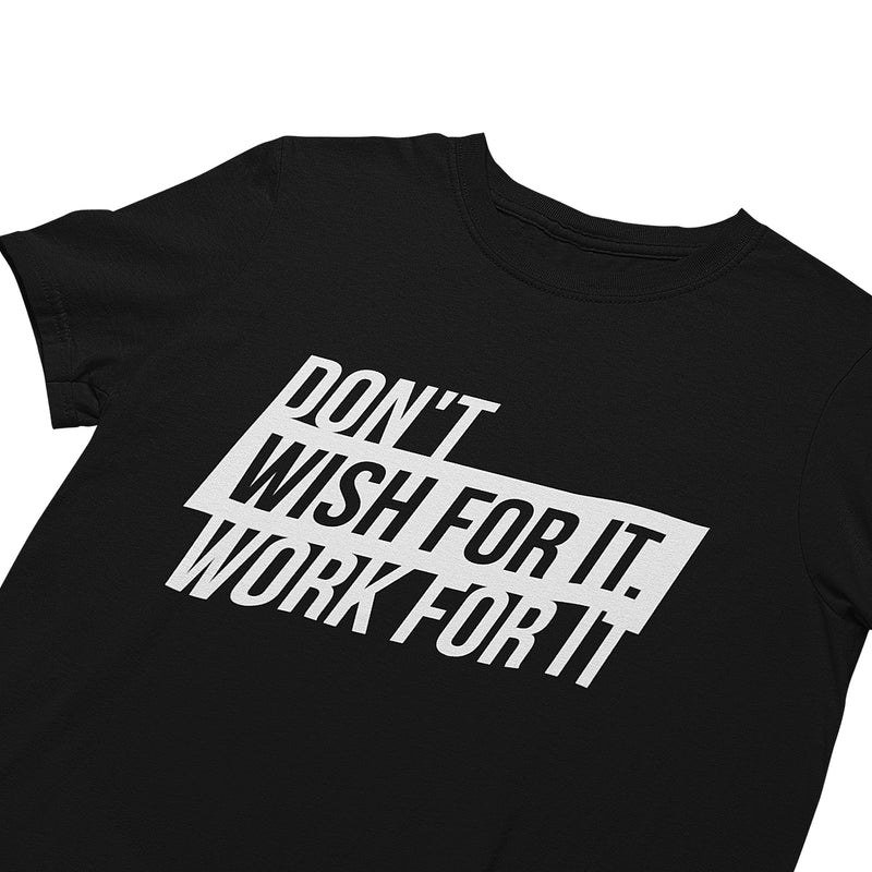 Don't wish for it. Work for it. T-Shirt
