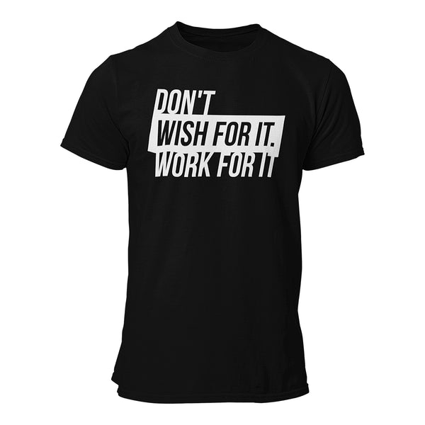 Don't wish for it. Work for it. T-Shirt