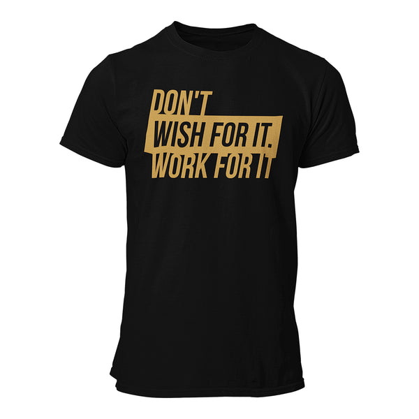 Don't wish for it. Work for it. T-Shirt